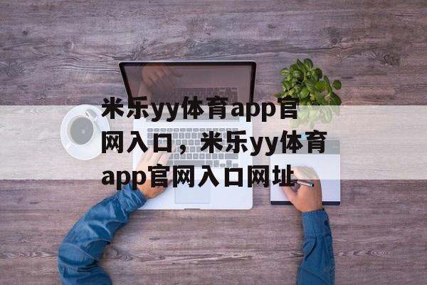 米乐yy体育app官网入口，米乐yy体育app官网入口网址