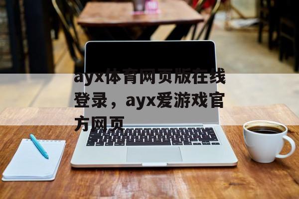 ayx体育网页版在线登录，ayx爱游戏官方网页