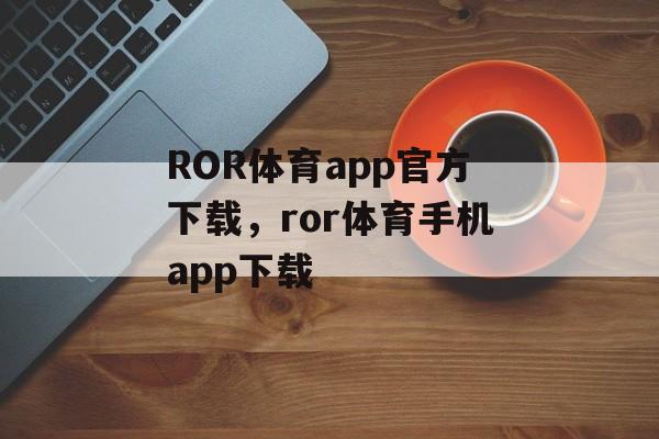 ROR体育app官方下载，ror体育手机app下载